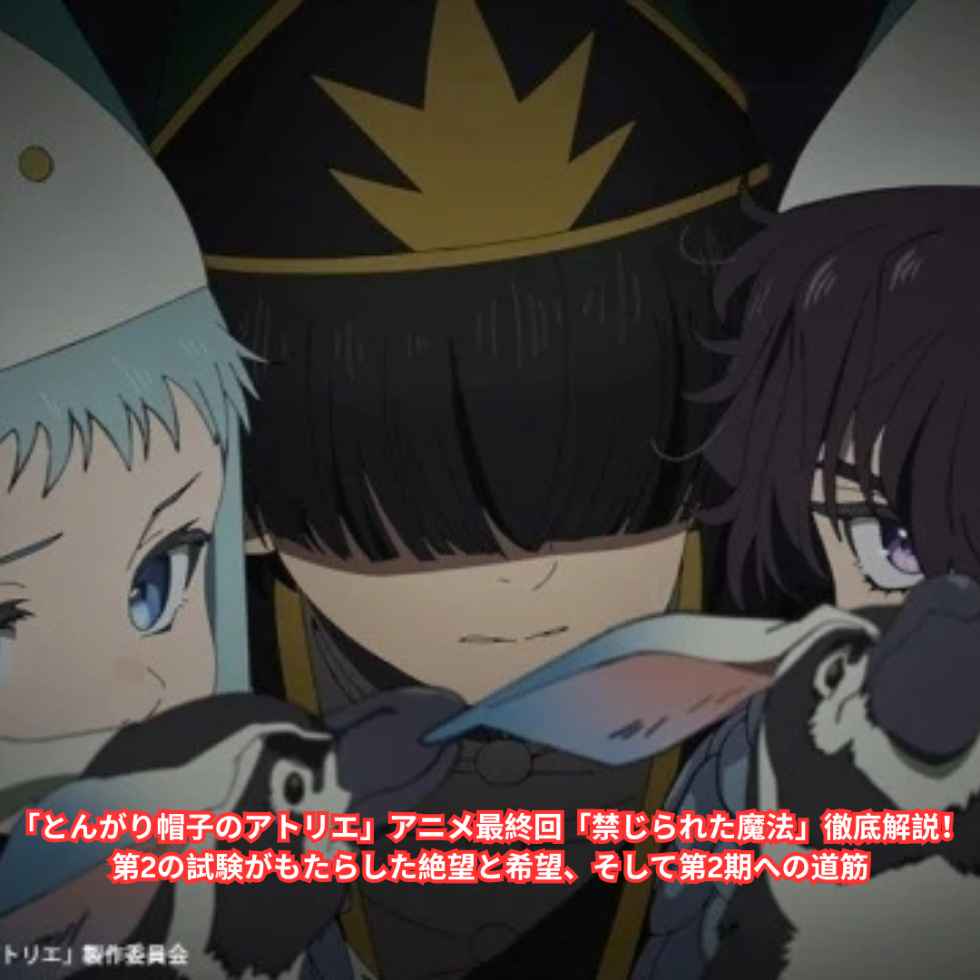 「とんがり帽子のアトリエ」アニメ最終回「禁じられた魔法」徹底解説！ 第2の試験がもたらした絶望と希望、そして第2期への道筋