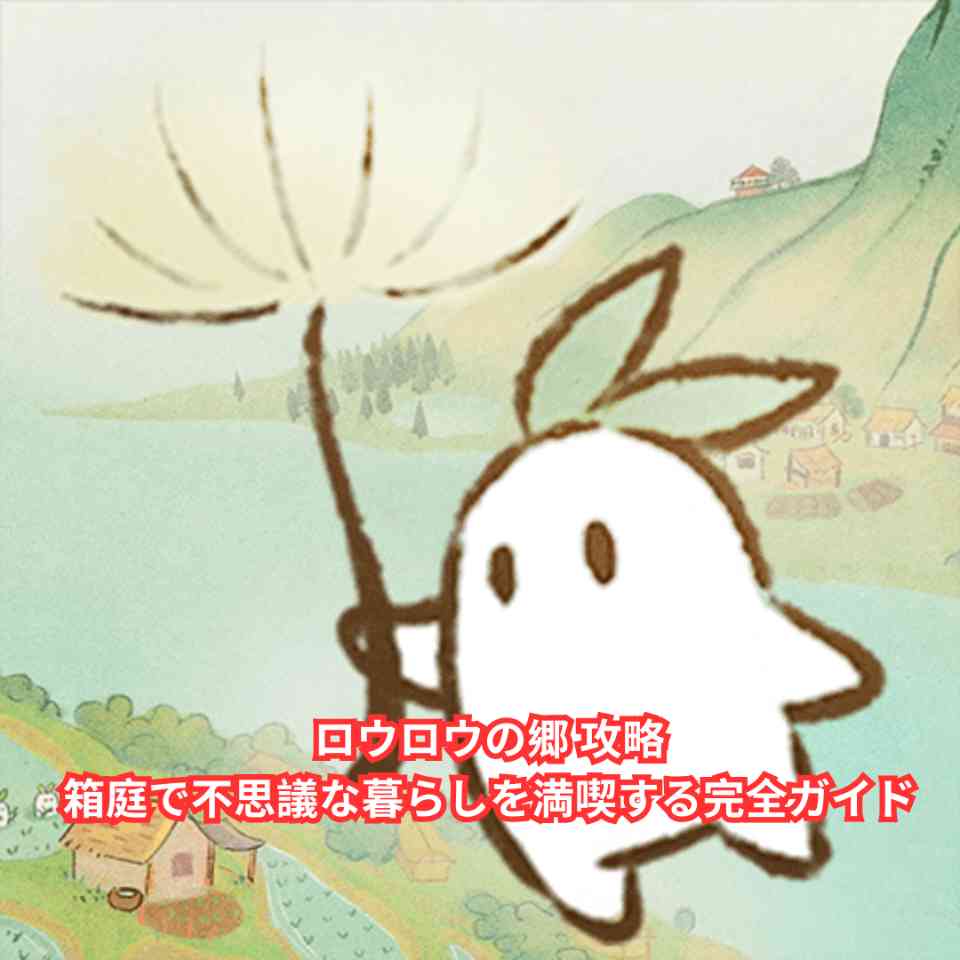 ロウロウの郷 攻略｜箱庭で不思議な暮らしを満喫する完全ガイド