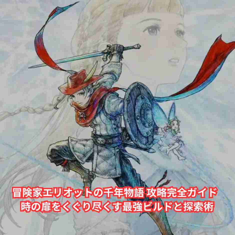 冒険家エリオットの千年物語 攻略完全ガイド - 時の扉をくぐり尽くす最強ビルドと探索術