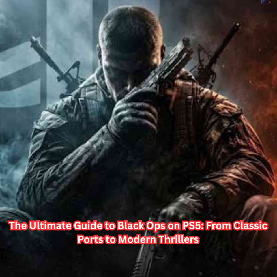 The Ultimate Guide to Black Ops on PS5 From Classic Ports to Modern Thrillers